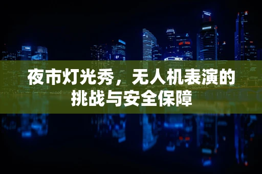 夜市灯光秀，无人机表演的挑战与安全保障