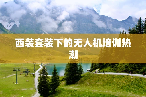 西装套装下的无人机培训热潮
