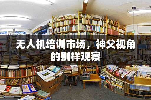 无人机培训市场，神父视角的别样观察