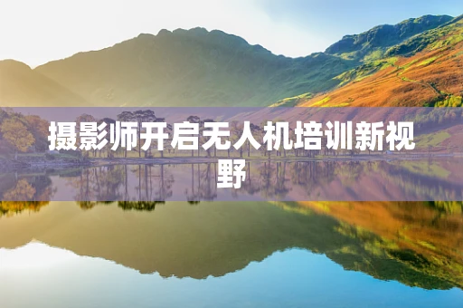 摄影师开启无人机培训新视野