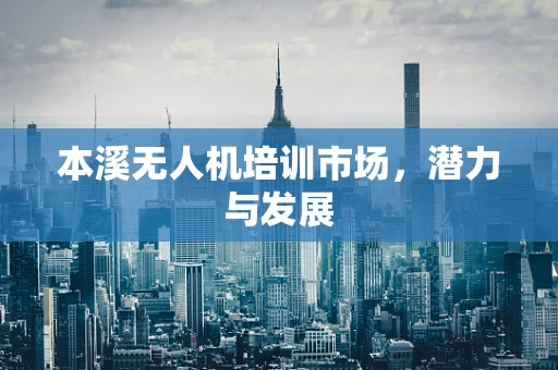 本溪无人机培训市场，潜力与发展