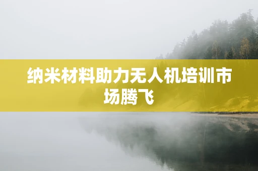 纳米材料助力无人机培训市场腾飞