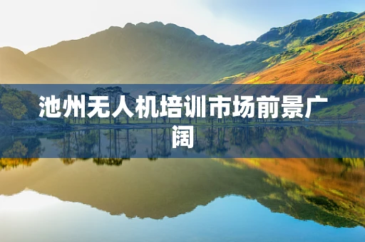 池州无人机培训市场前景广阔