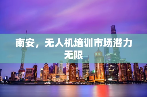 南安，无人机培训市场潜力无限