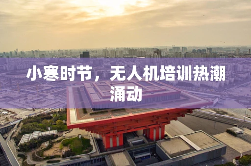 小寒时节，无人机培训热潮涌动