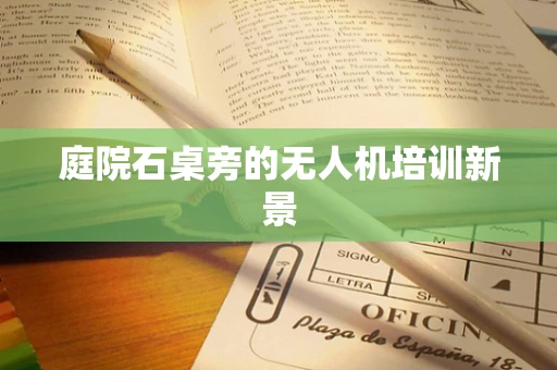 庭院石桌旁的无人机培训新景
