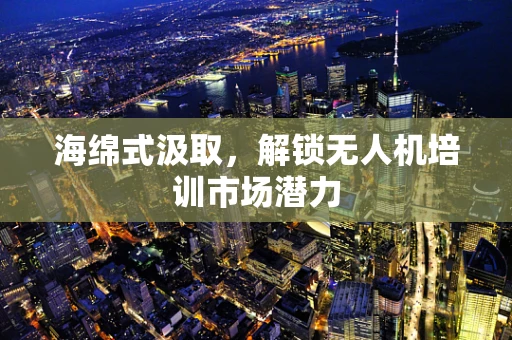 海绵式汲取，解锁无人机培训市场潜力