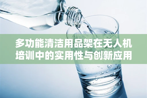 多功能清洁用品架在无人机培训中的实用性与创新应用