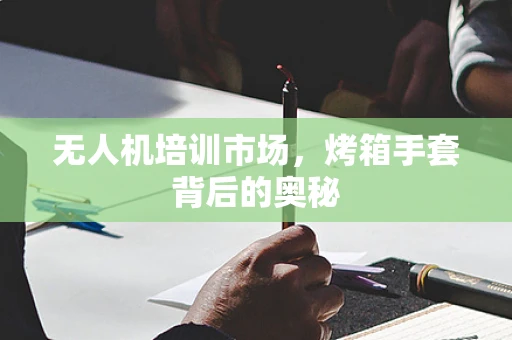 无人机培训市场，烤箱手套背后的奥秘