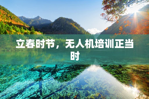 立春时节，无人机培训正当时