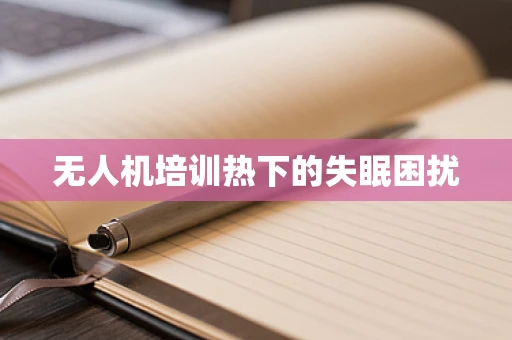 无人机培训热下的失眠困扰