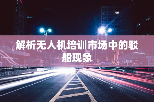 解析无人机培训市场中的驳船现象