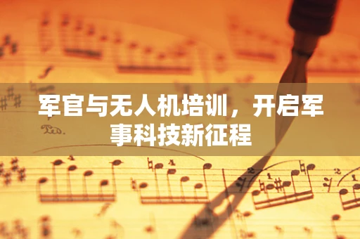 军官与无人机培训，开启军事科技新征程