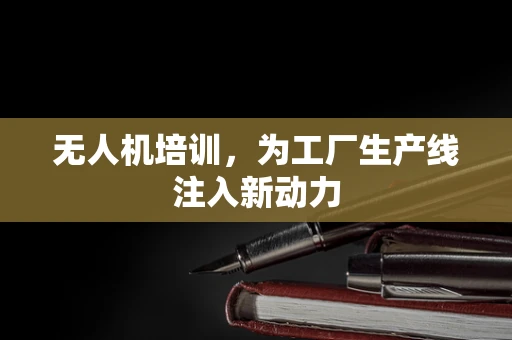 无人机培训，为工厂生产线注入新动力