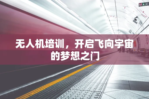 无人机培训，开启飞向宇宙的梦想之门