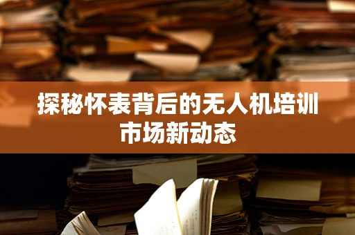 探秘怀表背后的无人机培训市场新动态