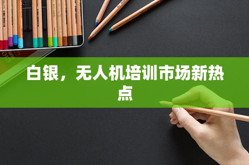 白银，无人机培训市场新热点