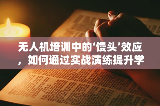 无人机培训中的‘馒头’效应，如何通过实战演练提升学员的‘真功夫’？
