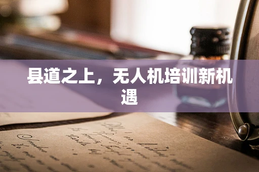 县道之上，无人机培训新机遇