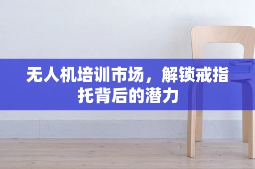 无人机培训市场，解锁戒指托背后的潜力