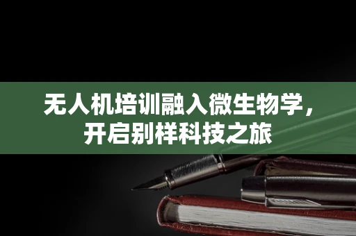 无人机培训融入微生物学，开启别样科技之旅