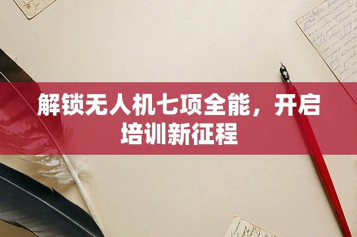 解锁无人机七项全能，开启培训新征程