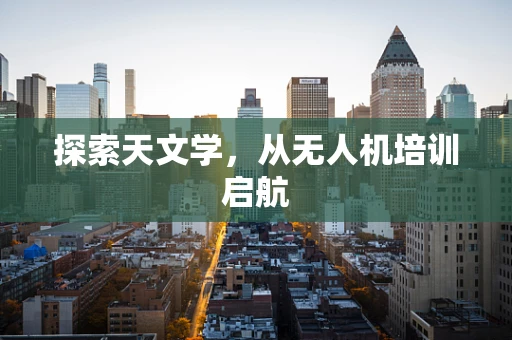 探索天文学，从无人机培训启航