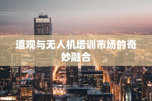 道观与无人机培训市场的奇妙融合