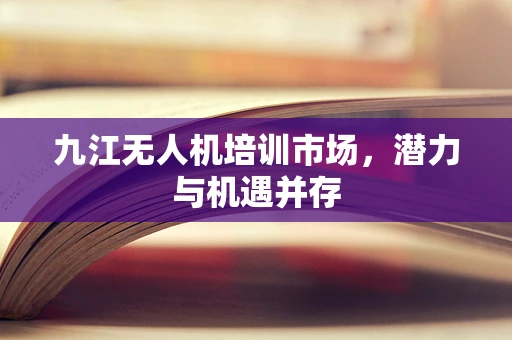 九江无人机培训市场，潜力与机遇并存