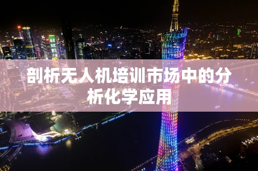 剖析无人机培训市场中的分析化学应用
