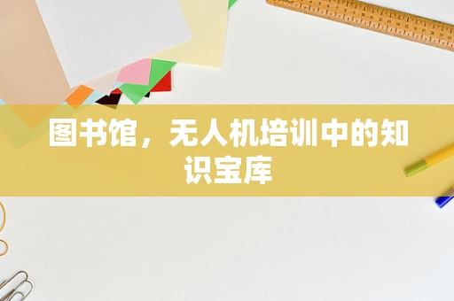 图书馆，无人机培训中的知识宝库