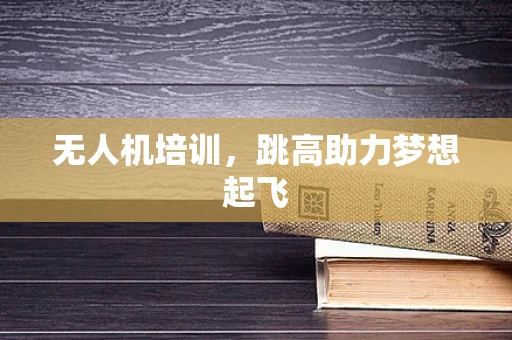 无人机培训，跳高助力梦想起飞