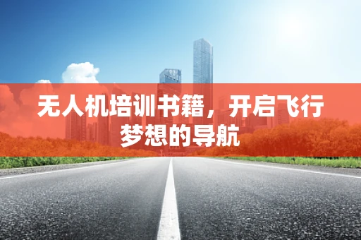 无人机培训书籍，开启飞行梦想的导航