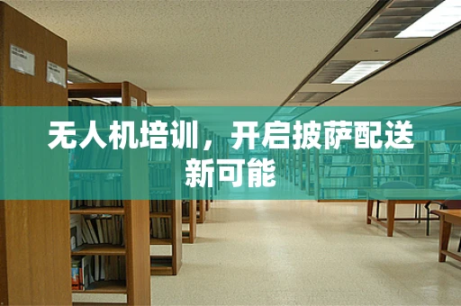无人机培训，开启披萨配送新可能