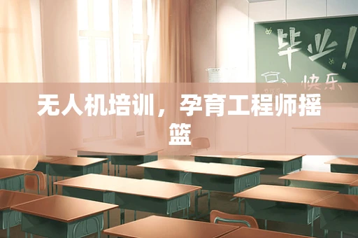 无人机培训，孕育工程师摇篮