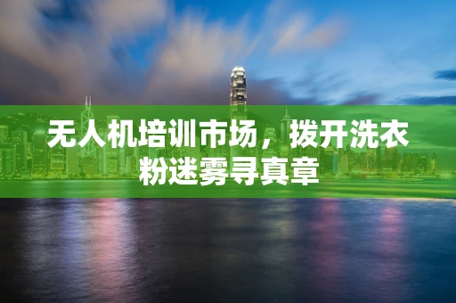 无人机培训市场，拨开洗衣粉迷雾寻真章
