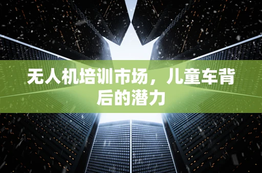 无人机培训市场，儿童车背后的潜力