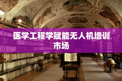 医学工程学赋能无人机培训市场