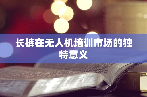 长裤在无人机培训市场的独特意义