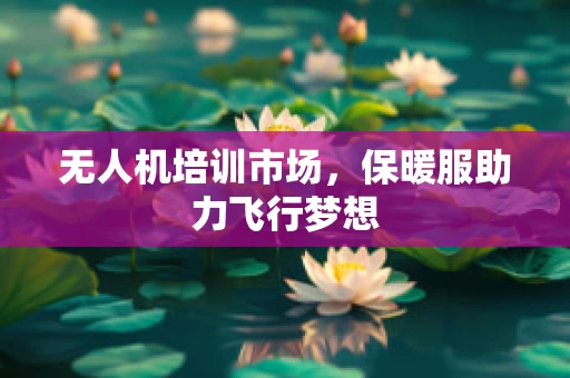 无人机培训市场，保暖服助力飞行梦想