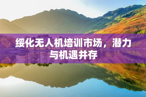 绥化无人机培训市场，潜力与机遇并存