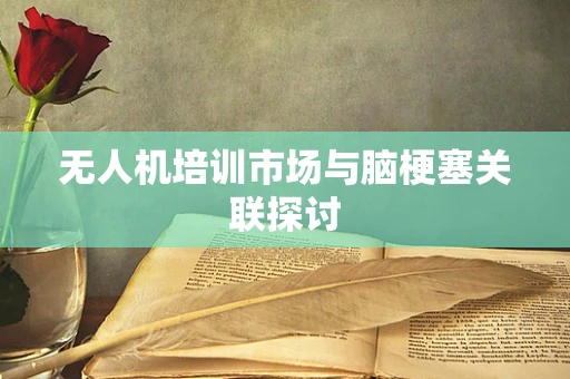 无人机培训市场与脑梗塞关联探讨