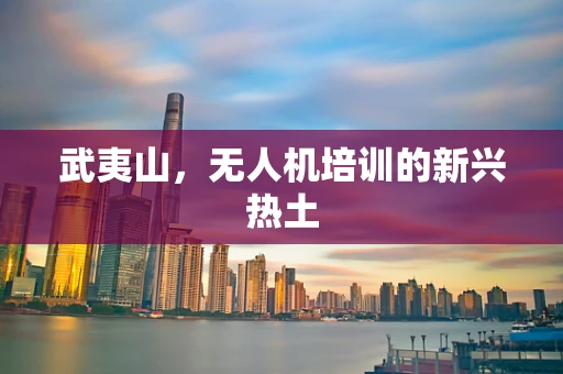 武夷山，无人机培训的新兴热土