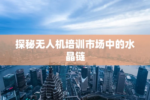 探秘无人机培训市场中的水晶链