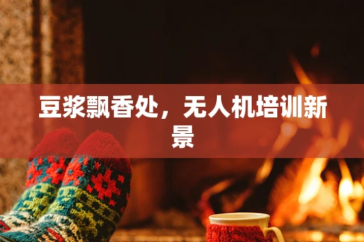 豆浆飘香处，无人机培训新景