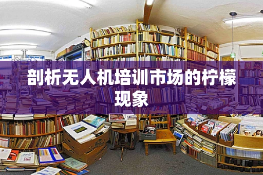 剖析无人机培训市场的柠檬现象