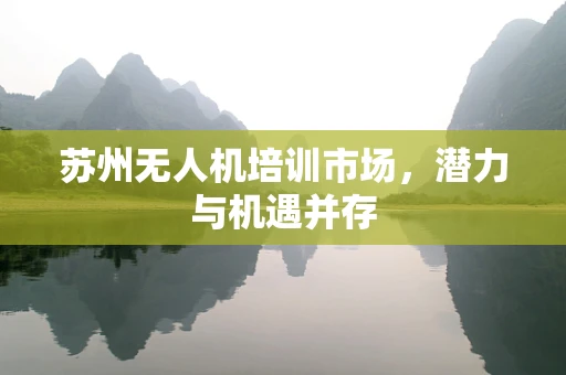 苏州无人机培训市场，潜力与机遇并存