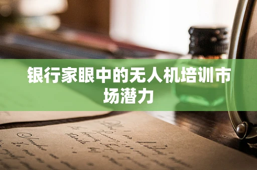 银行家眼中的无人机培训市场潜力