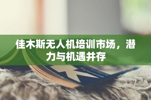 佳木斯无人机培训市场，潜力与机遇并存