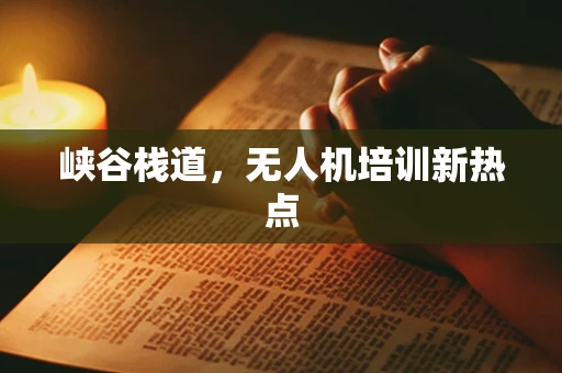 峡谷栈道，无人机培训新热点